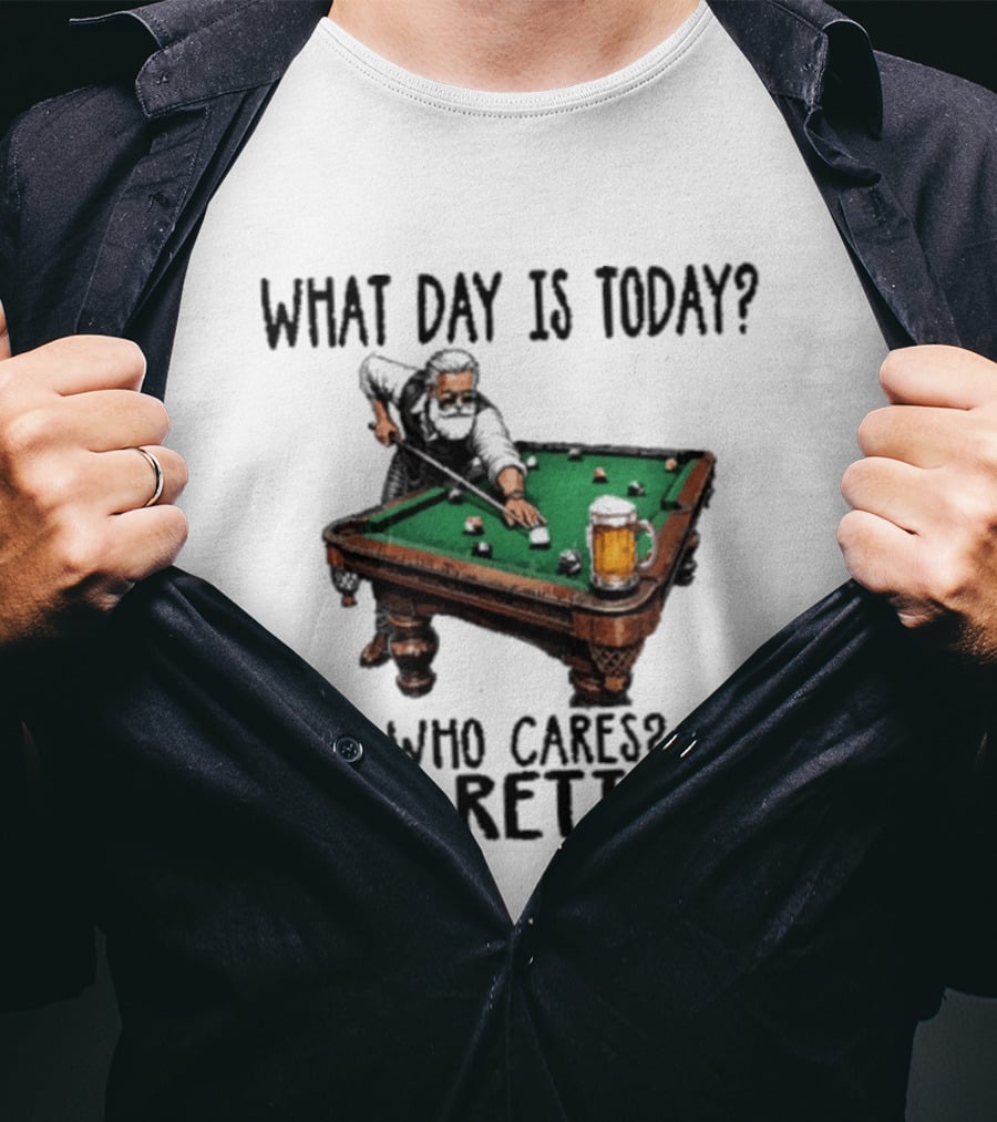 What Day Is Today Who Cares I'm Retired Funny Billiards Beer T-Shirt