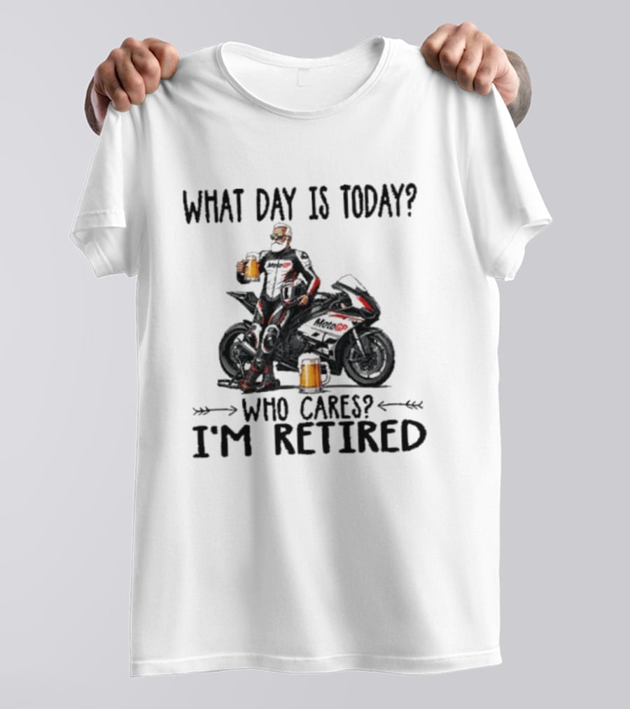 What Day Is Today Who Cares I'm Retired MotoGP Beer Motorcycle Retirement T-Shirt