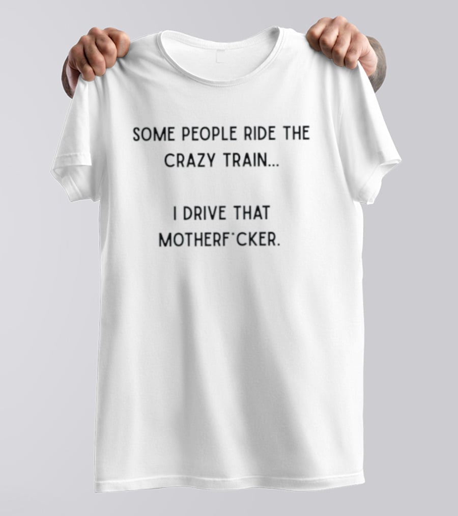 Some People Ride The Crazy Train I Drive That Motherf Cker T-Shirt