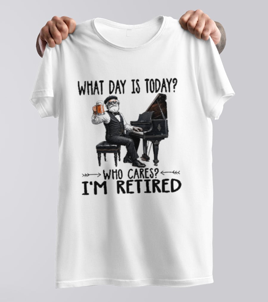 What Day Is Today Who Cares I'm Retired Piano Beer Retirement T-Shirt