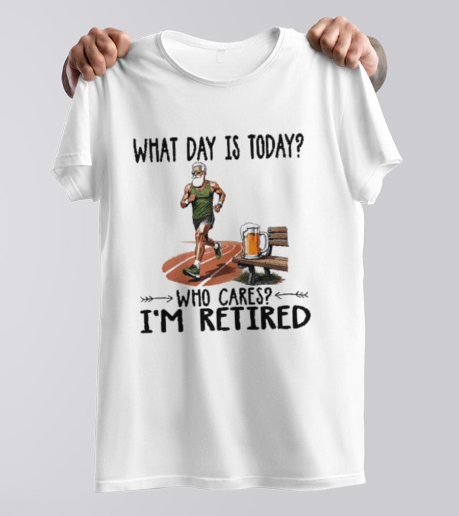 What Day Is Today Who Cares I'm Retired Running Beer T-Shirt