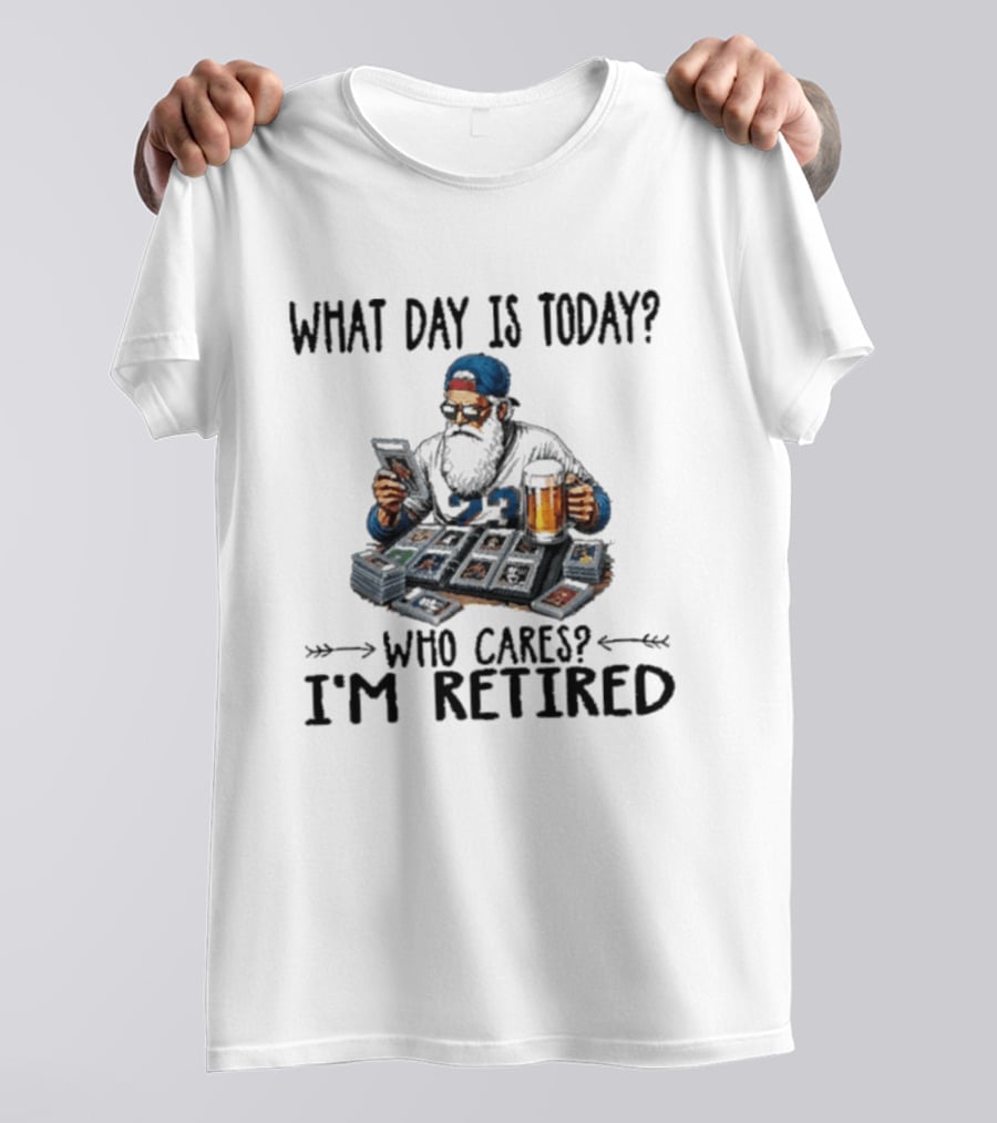 What Day Is Today Who Cares I'm Retired Baseball Cards Beer Retirement T-Shirt