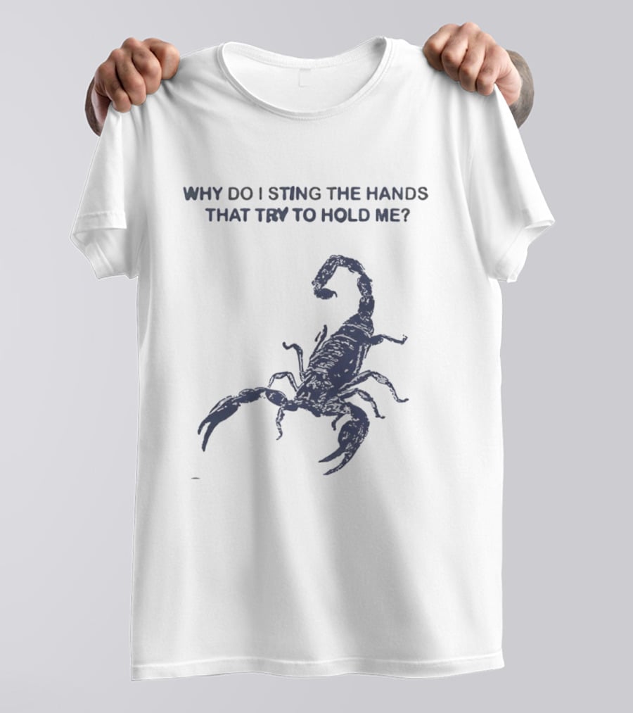 Why Do I Sting The Hands That Try To Hold Me Scorpion T-Shirt