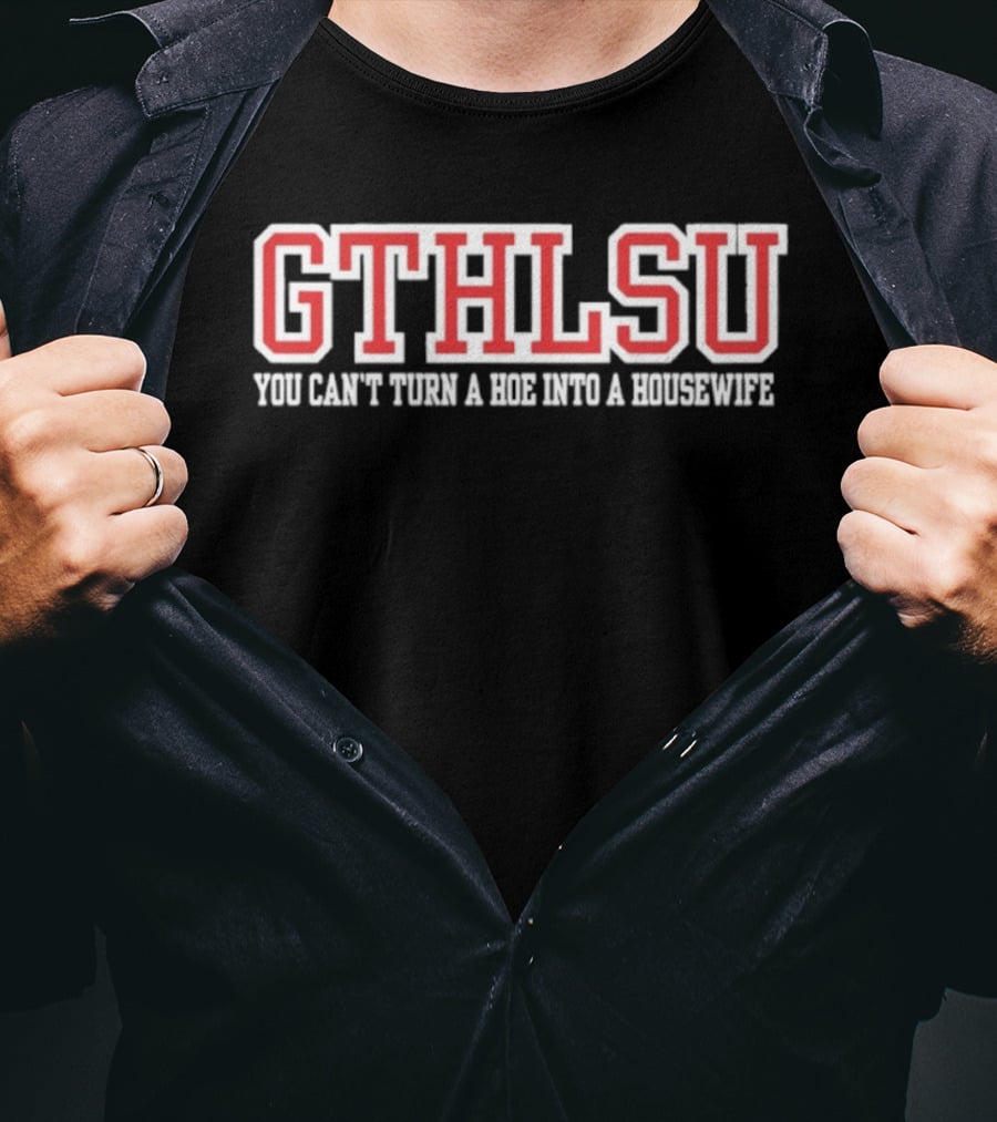 GTHLSU You Can't Turn A HOE Into A Housewife T-Shirt