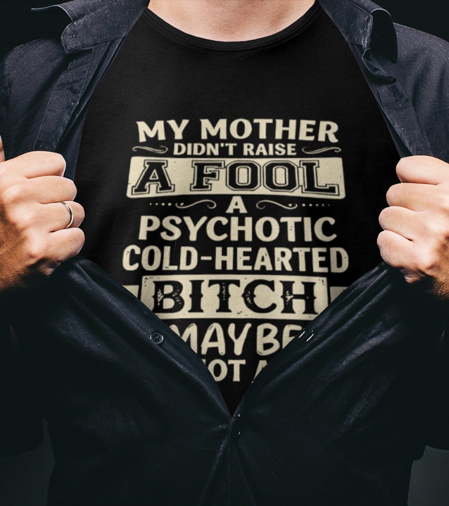 My Mother Didn't Raise A Fool A Psychotic Cold Hearted Bitch Maybe But Not A Fool T-Shirt
