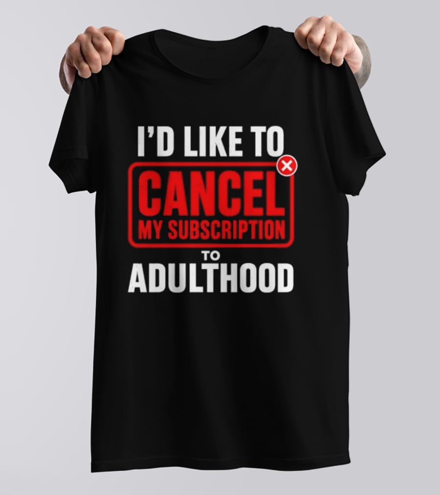 I'd Like To Cancel My Subscription To Adulthood T-Shirt