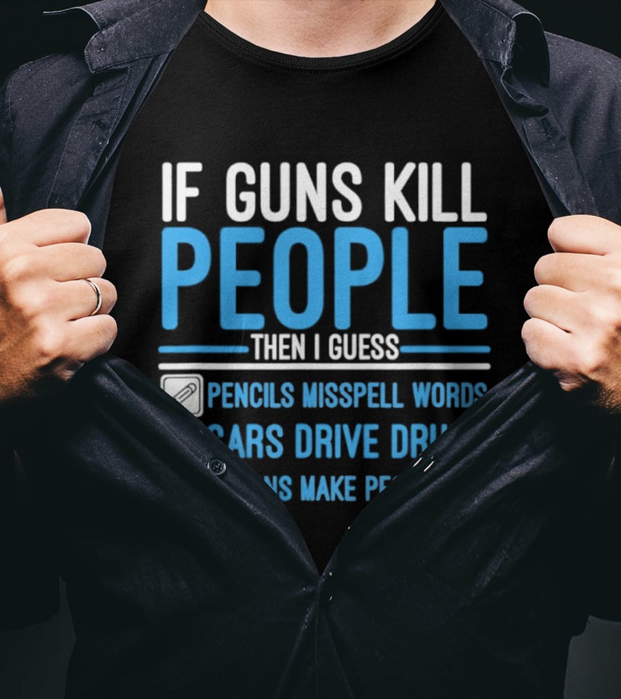 If Guns Kill People Then I Guess Pencils Misspell Words Cars Drive Drunk Spoons Make People Fat T-Shirt
