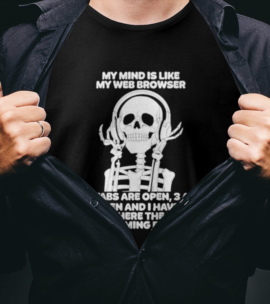My Mind Is Like My Web Browser 19 Tabs Are Open 2 Are Frozen No Idea Where Music Is Coming From Skeleton T-Shirt