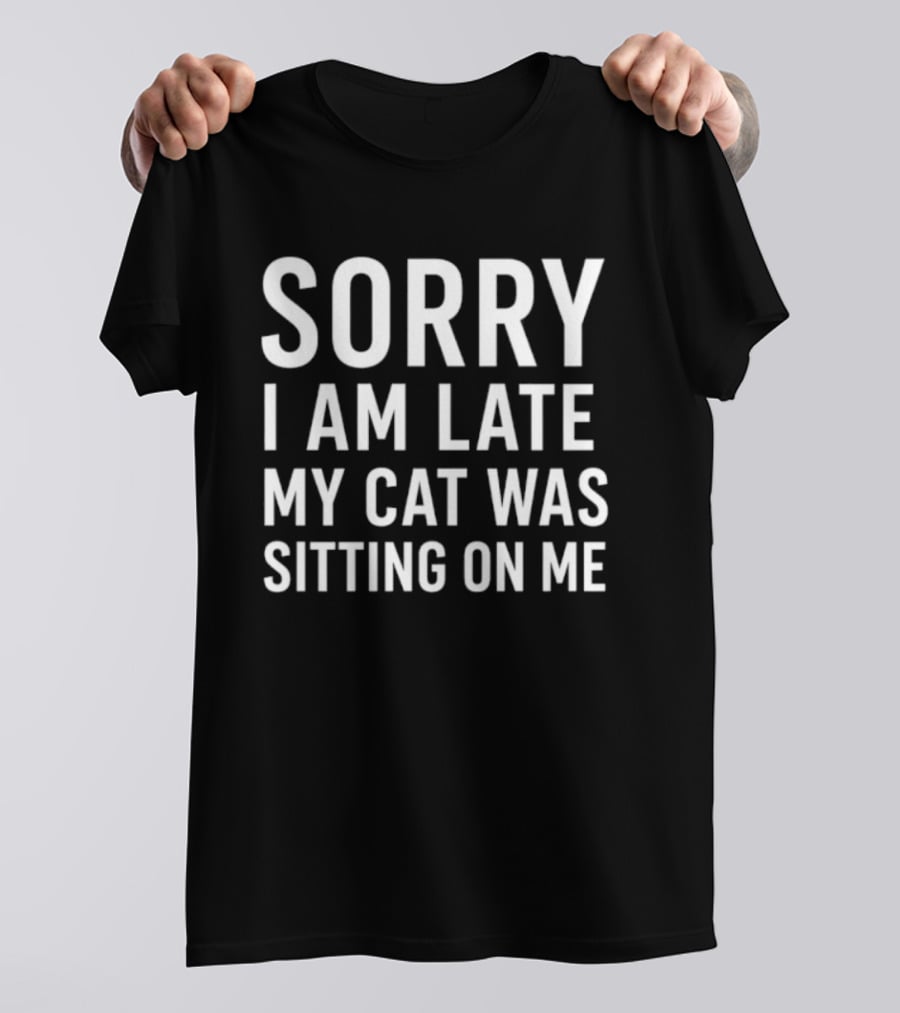 Sorry I Am Late My Cat Was Sitting On Me T-Shirt