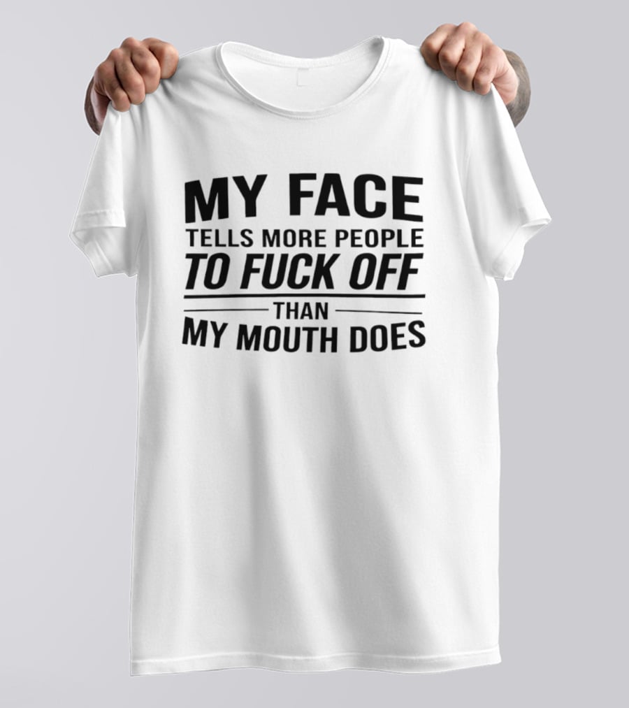 My Face Tells More People To Fuck Off Than My Mouth Does T-Shirt