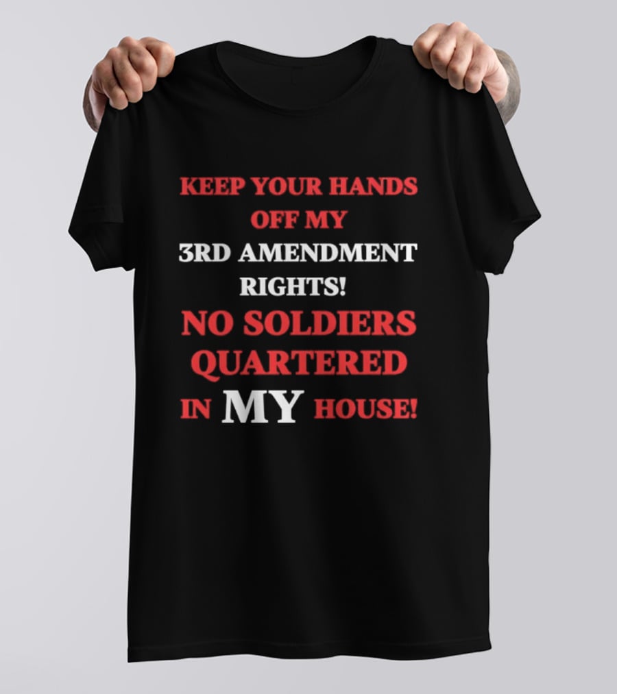 3rd Amendment Rights Keep Your Hands Off No Soldiers Quartered In My House T-Shirt