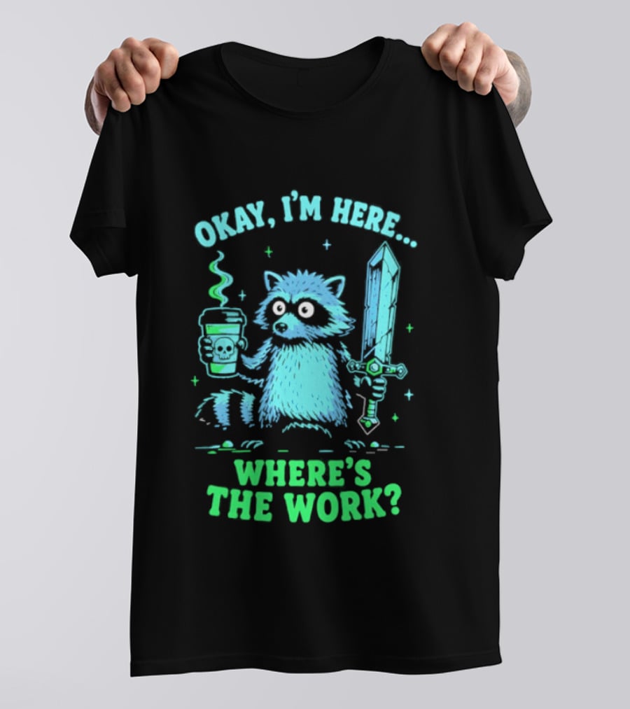 Okay I'm Here Raccoon Coffee Sword Where's The Work T-Shirt