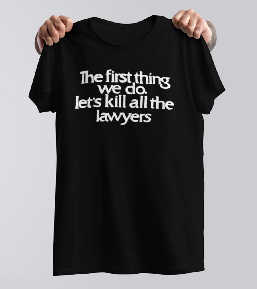 The First Thing We Do Let's Kill All The Lawyers Classic Phrase T-Shirt