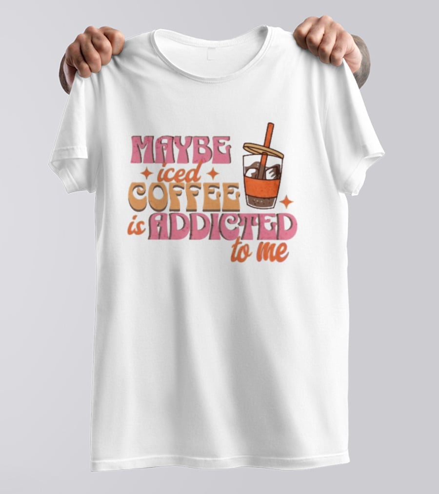 Maybe Iced Coffee Is Addicted To Me Fun Beverage Lover Humor T-Shirt