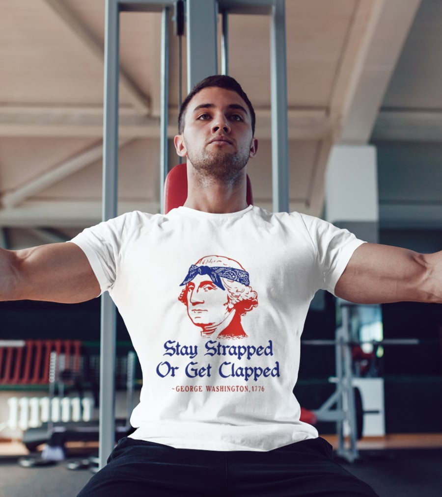 Stay Strapped Or Get Clapped George Washington 1776 T-Shirt