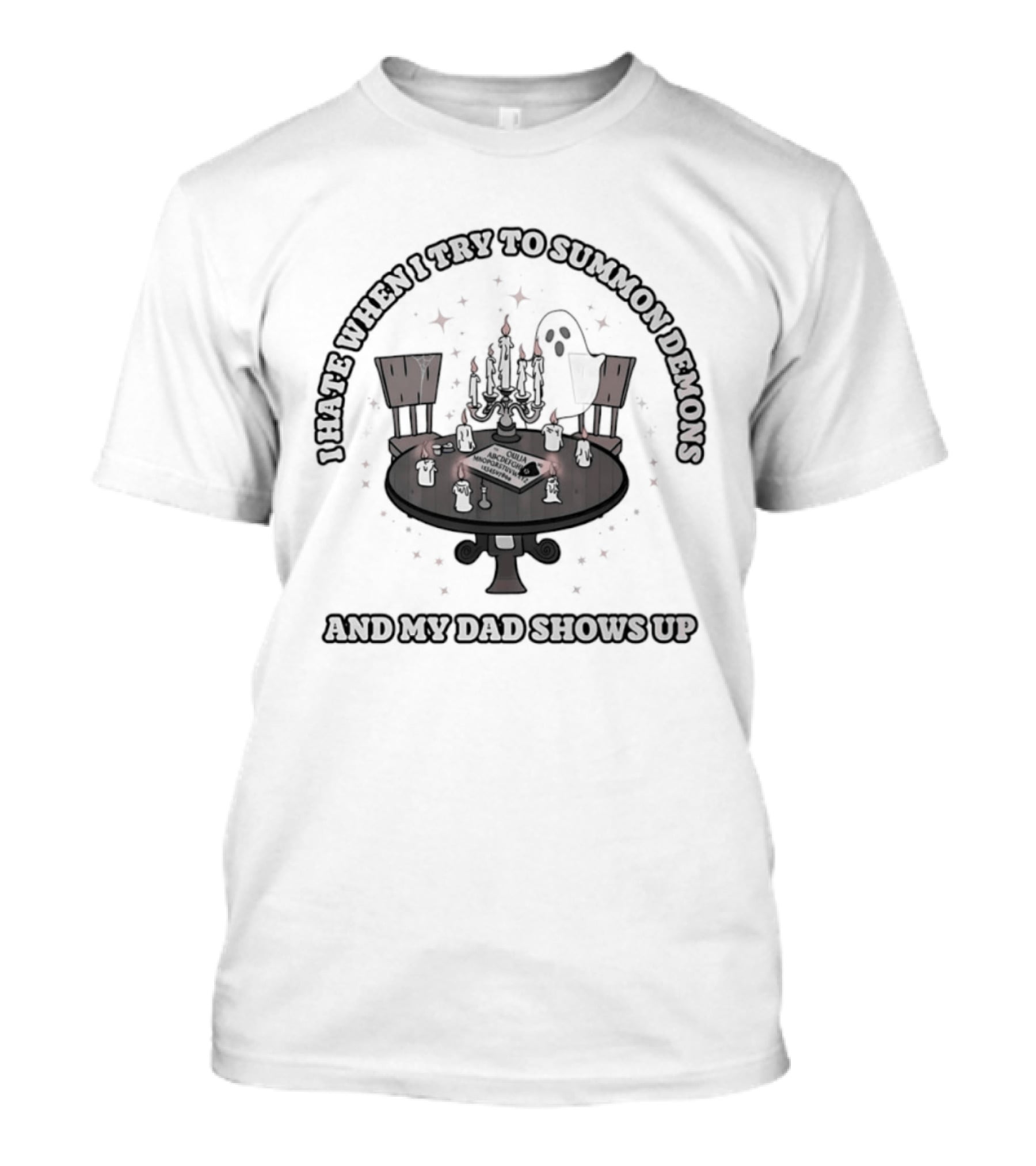 I Hate When I Try To Summon Demons And My Dad Shows Up Ghost Dad Seance Table T-Shirt
