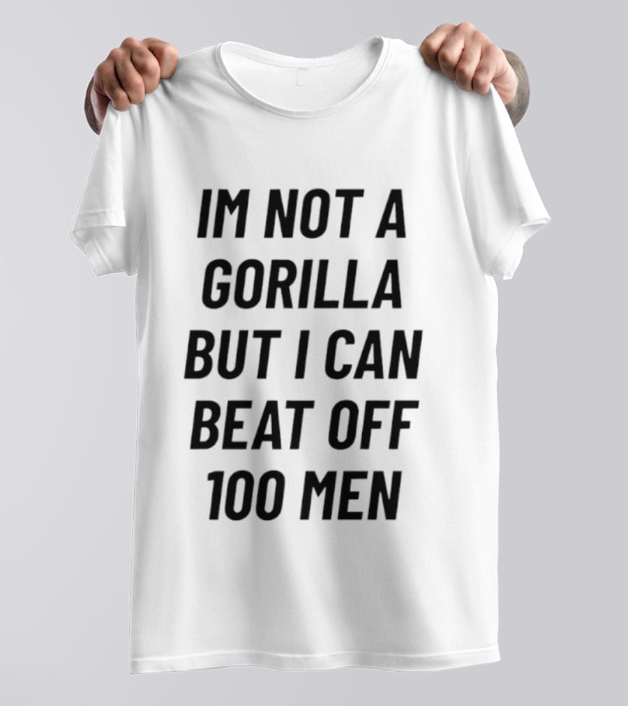 Im Not A Gorilla But I Can Beat Off 100 Men T-Shirt
