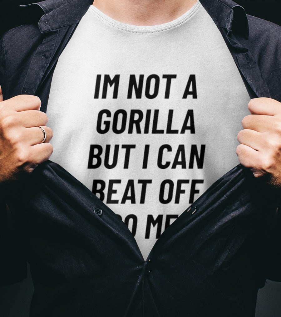 Im Not A Gorilla But I Can Beat Off 100 Men T-Shirt