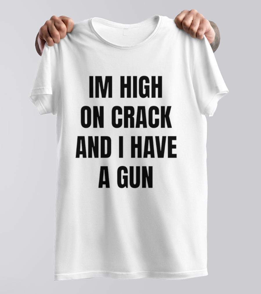 I'm High On Crack And I Have A Gun T-Shirt