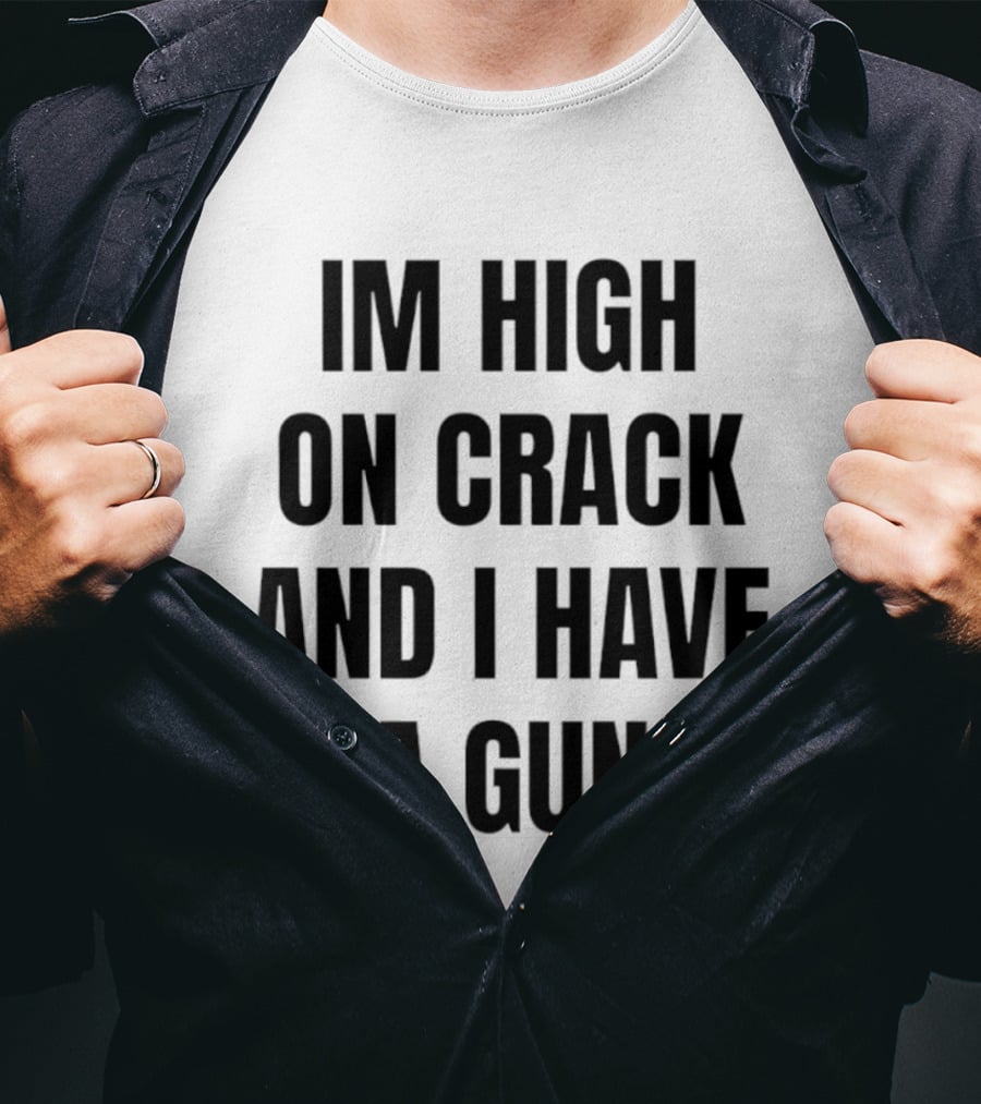I'm High On Crack And I Have A Gun T-Shirt