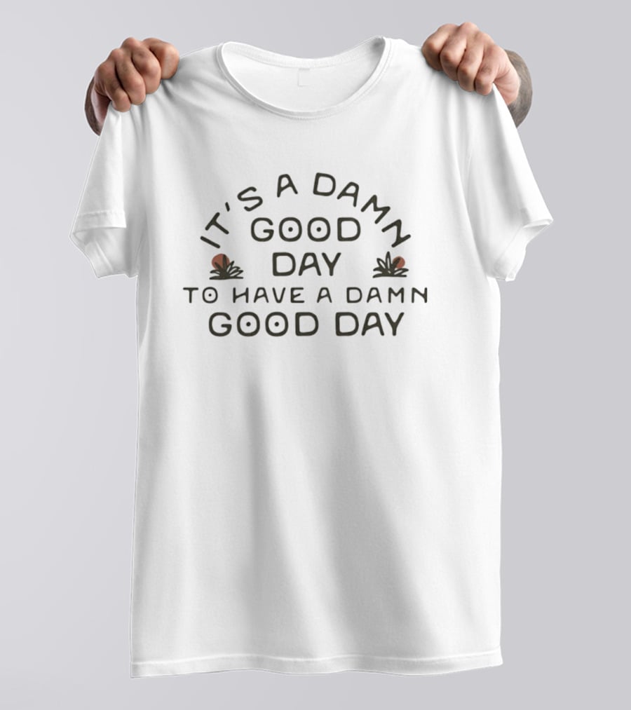It's A Damn Good Day To Have A Damn Good Day T-Shirt