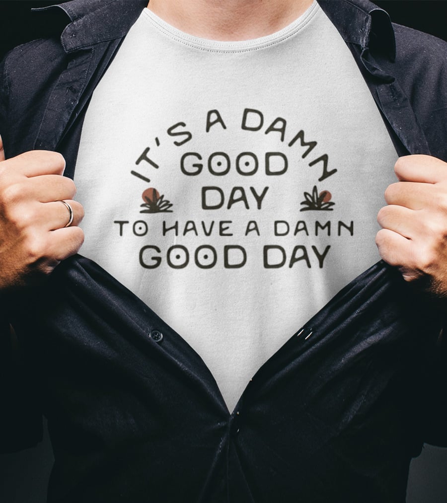It's A Damn Good Day To Have A Damn Good Day T-Shirt