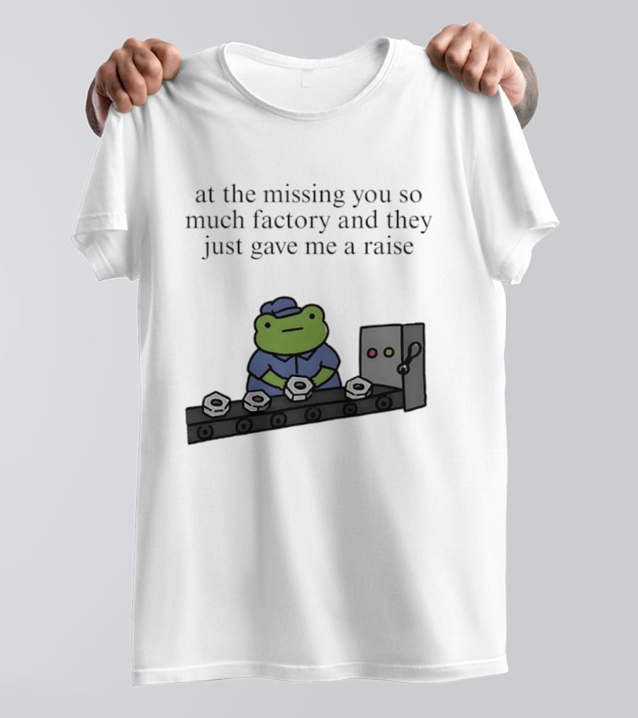 At The Missing You So Much Factory And They Just Gave Me A Raise Frog Worker Conveyor Belt T-Shirt