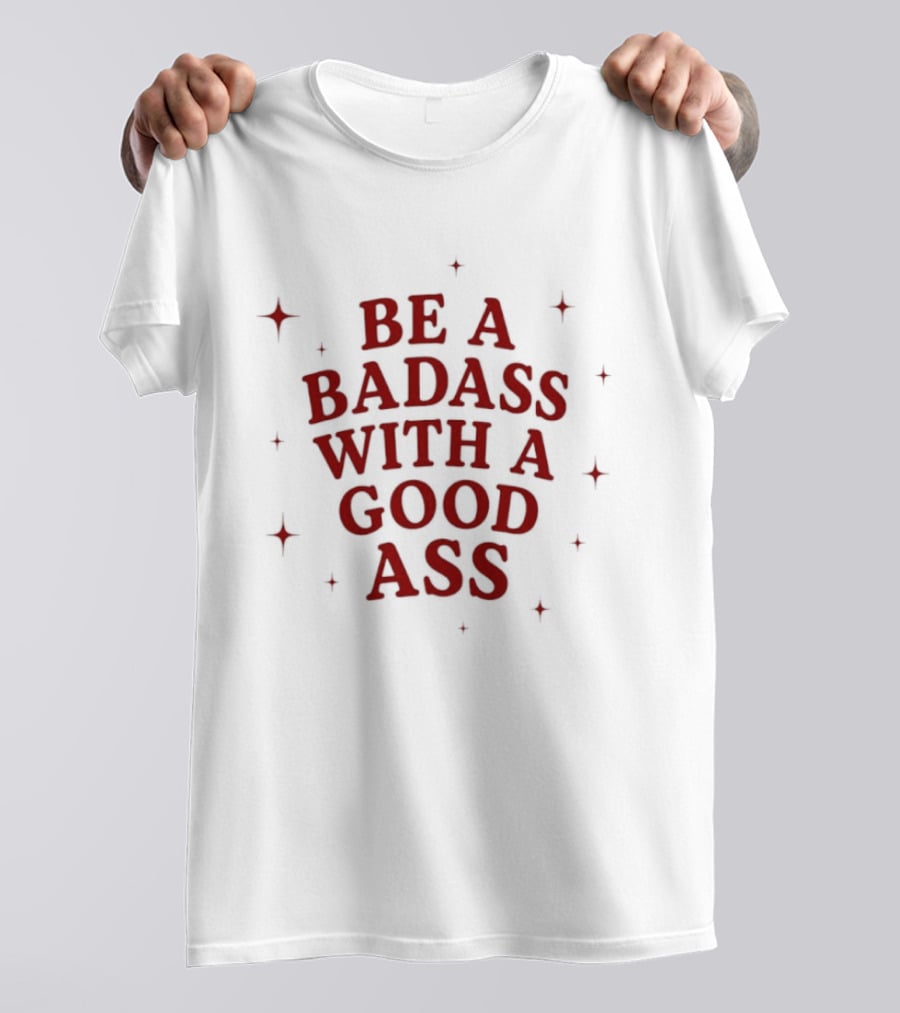 Be A Badass With A Good Ass Bold Text With Stars T-Shirt