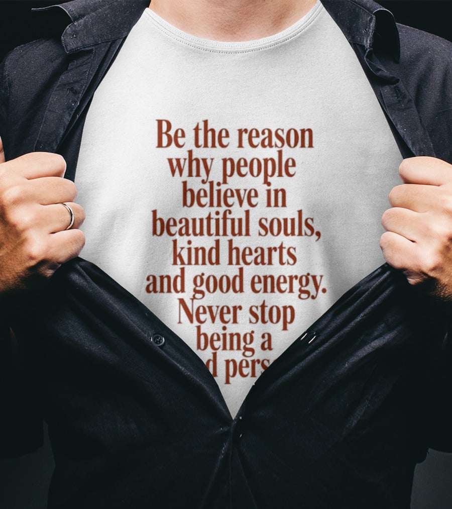 Be The Reason Why People Believe In Beautiful Souls Kind Hearts And Good Energy Never Stop Being A Good Person T-Shirt
