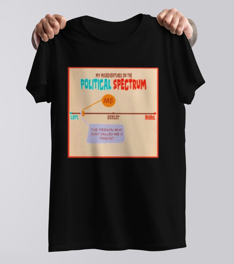 My Misadventures On The Political Spectrum The Person Who Just Called Me A Fascist T-Shirt