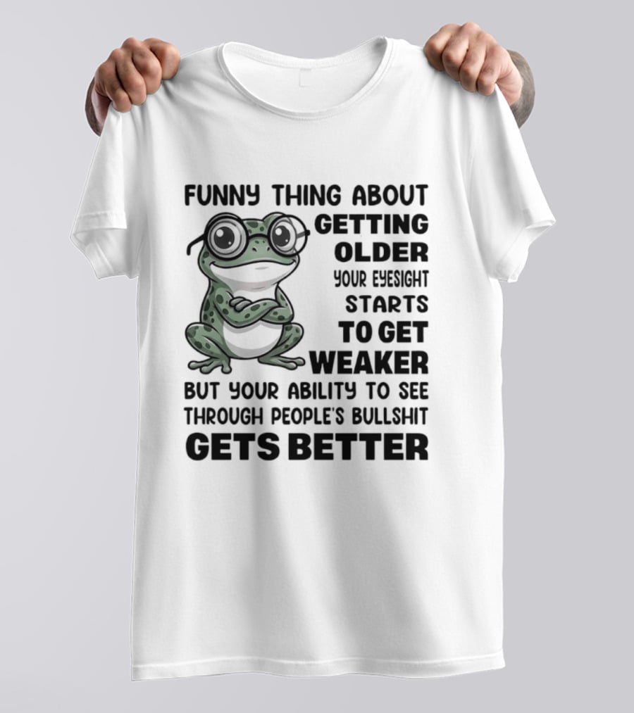 Funny Thing About Getting Older Your Eyesight Starts To Get Weaker But Your Ability To See Through People's Bullshit Gets Better Frog T-Shirt