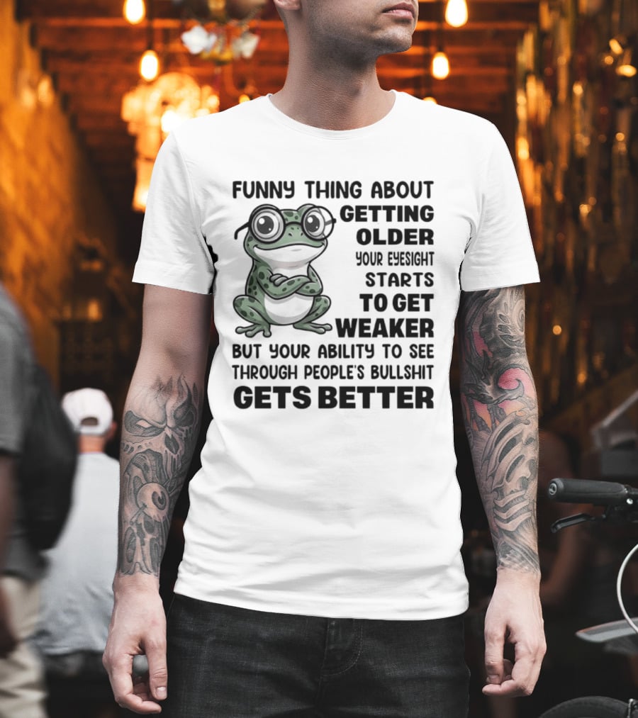 Funny Thing About Getting Older Your Eyesight Starts To Get Weaker But Your Ability To See Through People's Bullshit Gets Better Frog T-Shirt