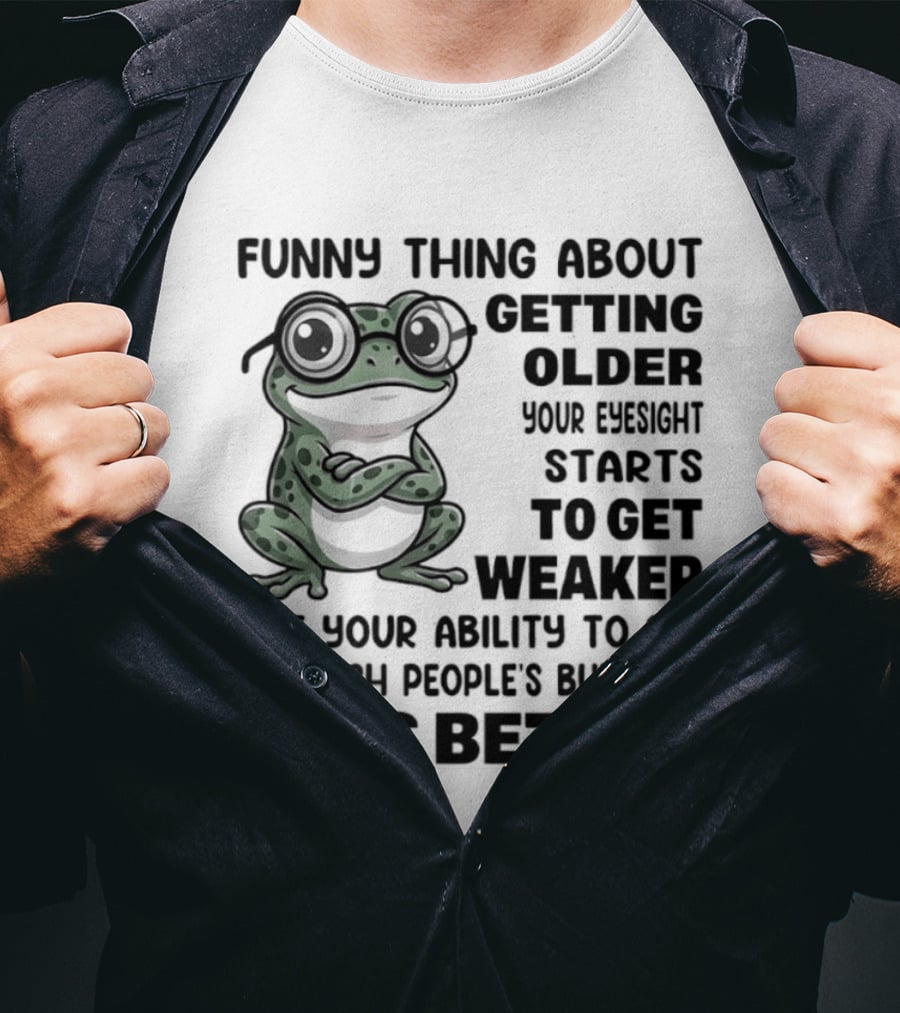 Funny Thing About Getting Older Your Eyesight Starts To Get Weaker But Your Ability To See Through People's Bullshit Gets Better Frog T-Shirt