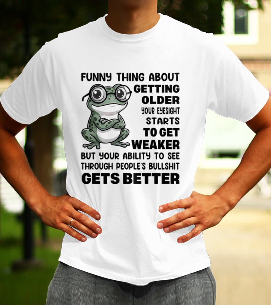 Funny Thing About Getting Older Your Eyesight Starts To Get Weaker But Your Ability To See Through People's Bullshit Gets Better Frog T-Shirt