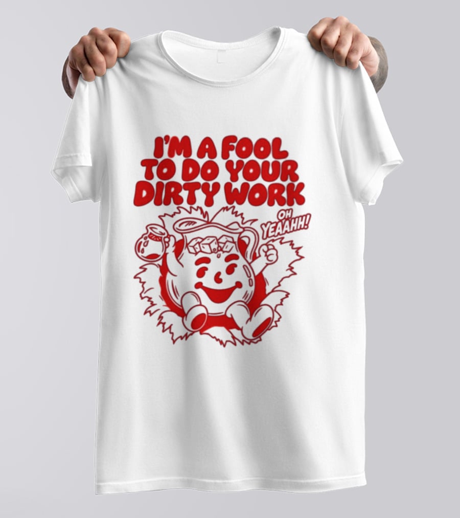 I'm A Fool To Do Your Dirty Work Oh Yeaahh Jug Character Oh Yeaahh T-Shirt