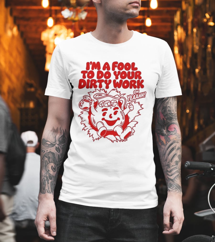 I'm A Fool To Do Your Dirty Work Oh Yeaahh Jug Character Oh Yeaahh T-Shirt