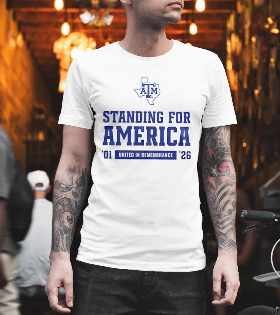 Texas A And M Aggies Standing For America 2001 2026 United In Remembrance T-Shirt