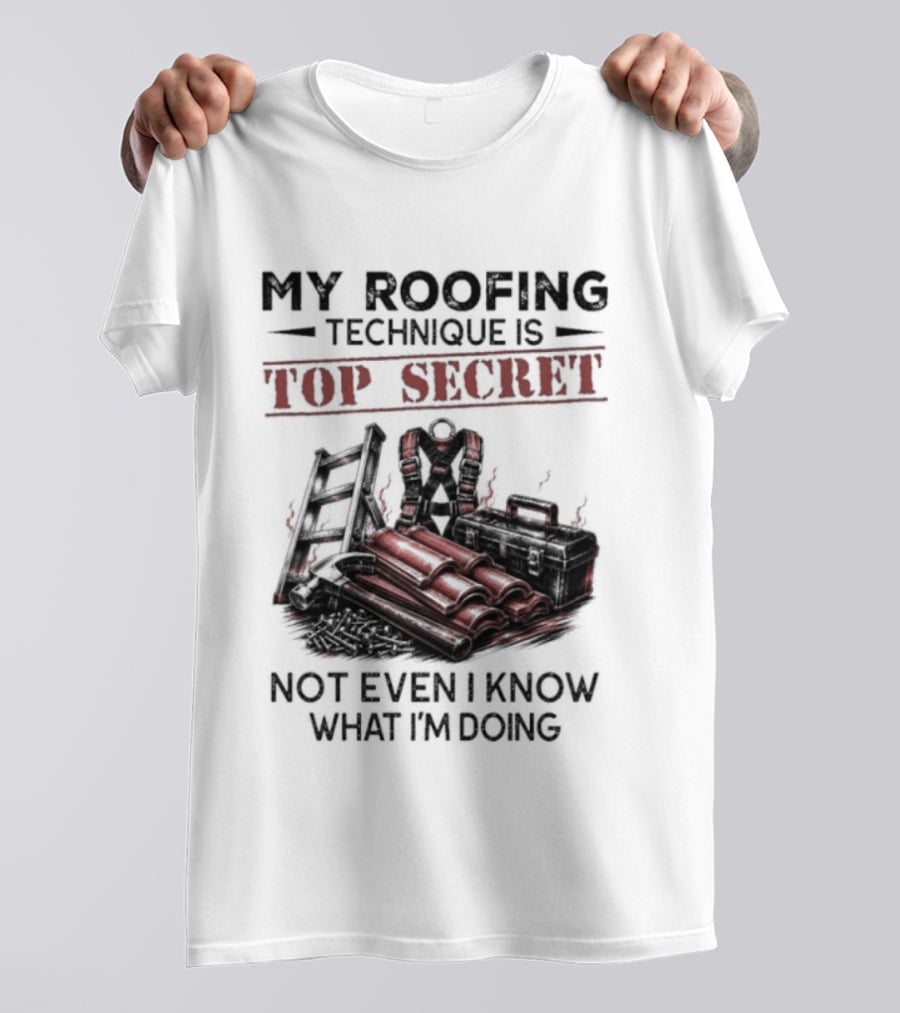My Roofing Technique Is Top Secret Not Even I Know What I'm Doing T-Shirt