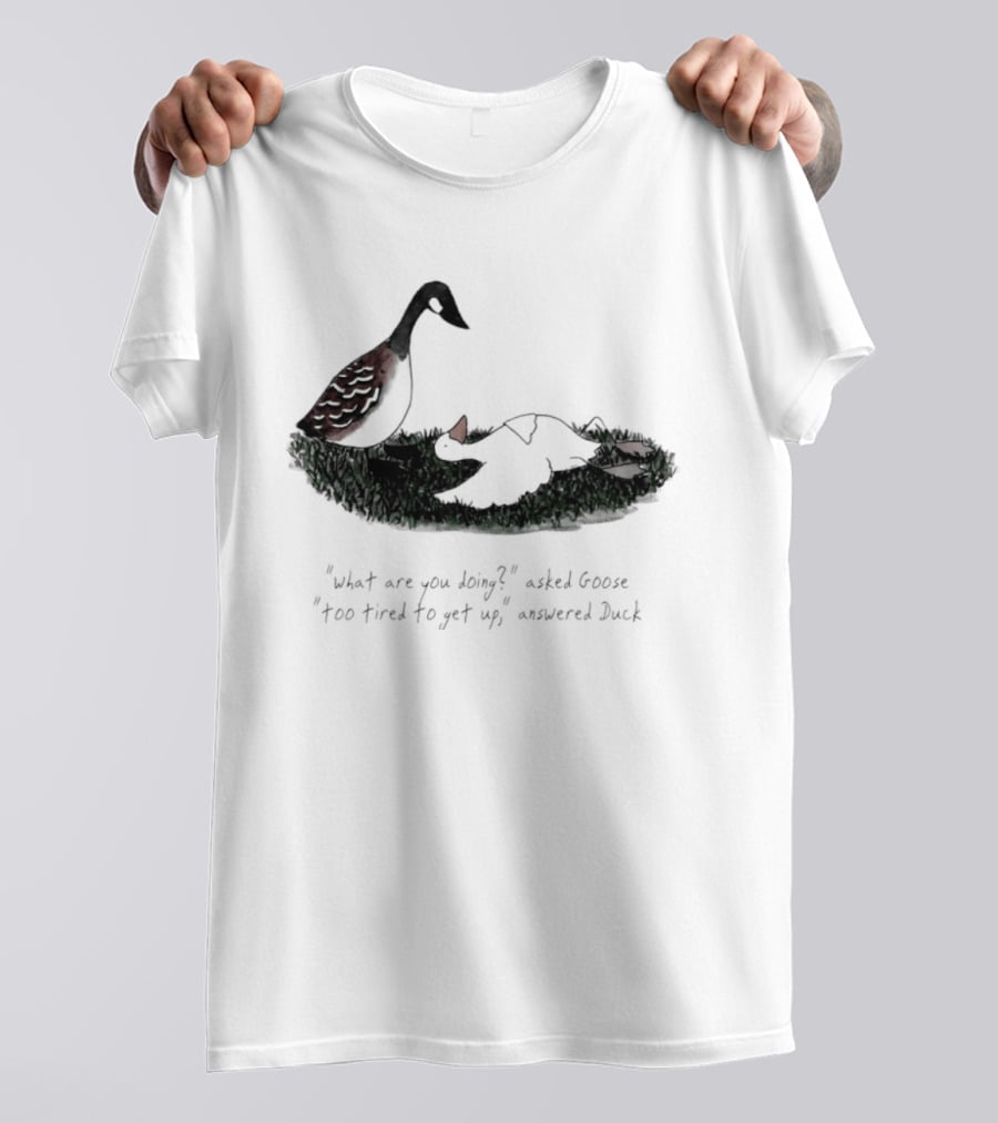 What Are You Doing Too Tired To Get Up Goose And Duck T-Shirt