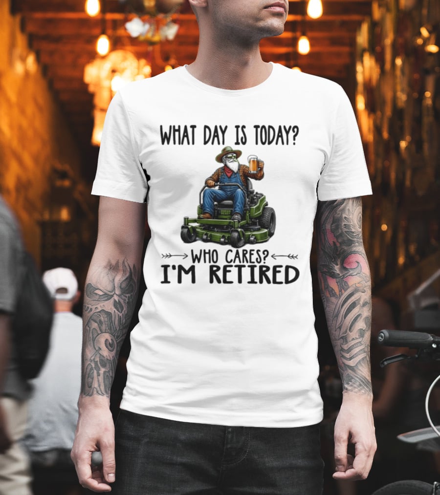 What Day Is Today Who Cares I'm Retired Beer Gardening Retirement T-Shirt