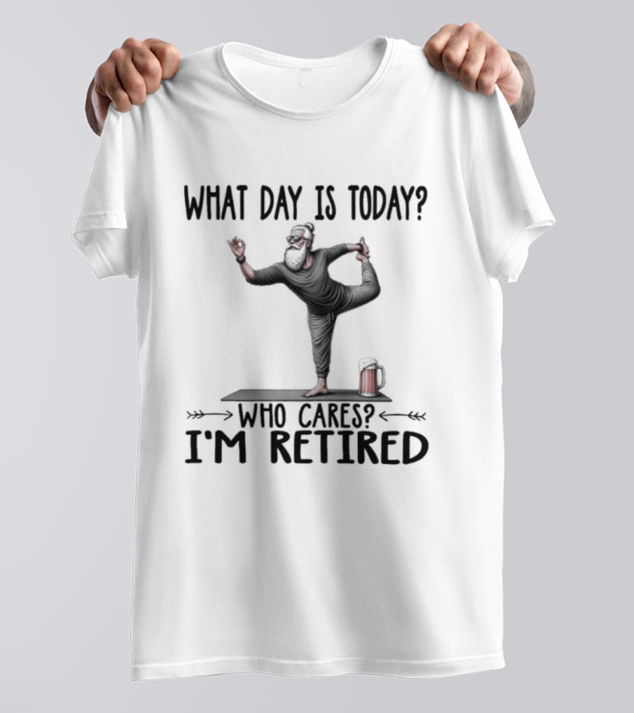 What Day Is Today Who Cares I'm Retired Yoga Beer T-Shirt