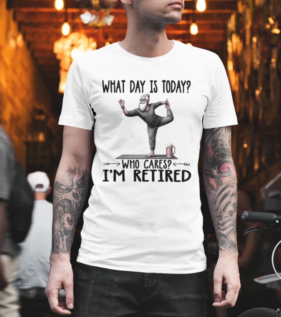 What Day Is Today Who Cares I'm Retired Yoga Beer T-Shirt