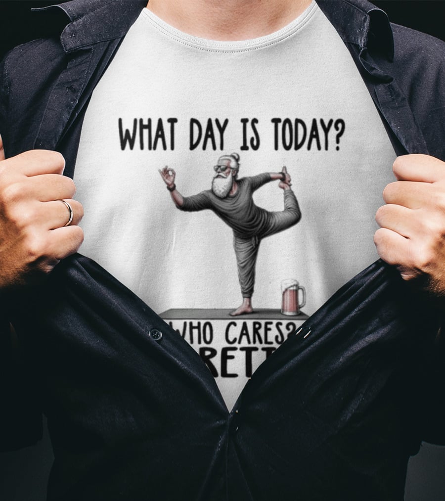 What Day Is Today Who Cares I'm Retired Yoga Beer T-Shirt