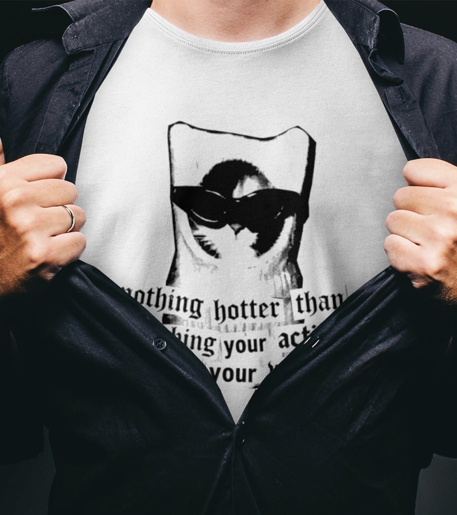 Nothing Hotter Than Matching Your Actions To Your Words Cat T-Shirt