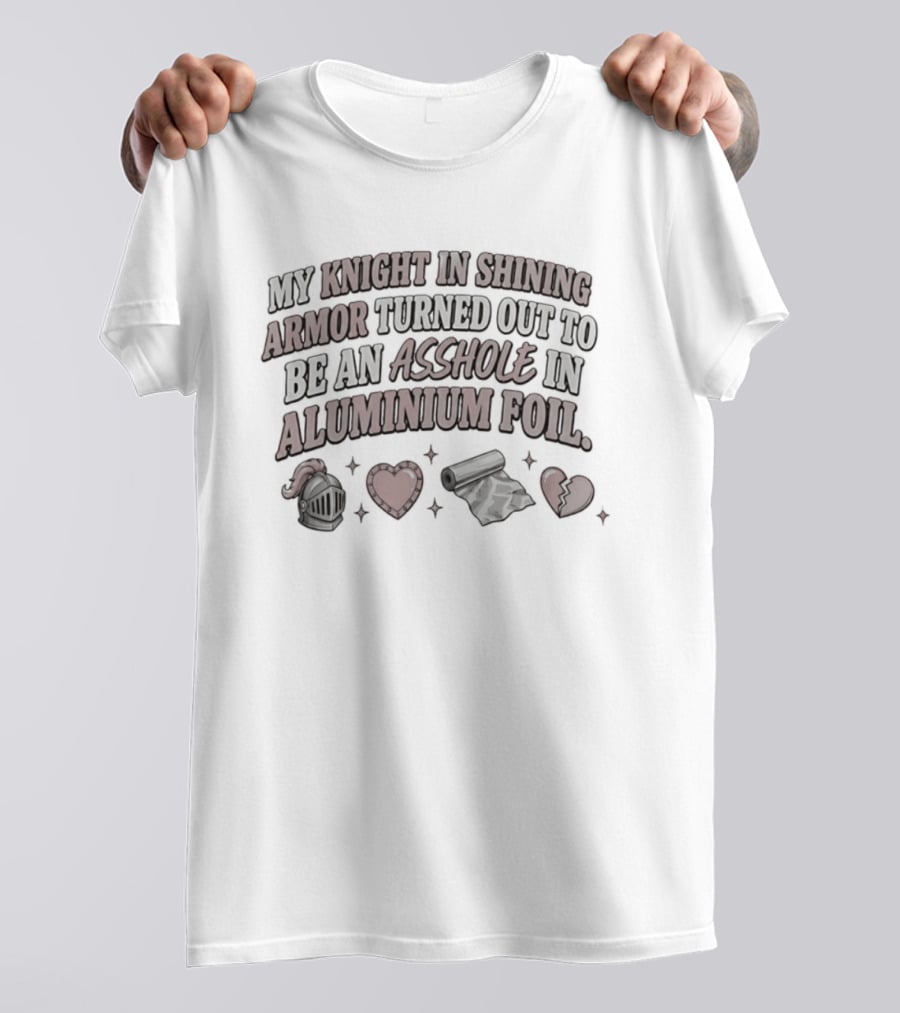 My Knight In Shining Armor Turned Out To Be An Asshole In Aluminium Foil Hearts And Broken Heart T-Shirt