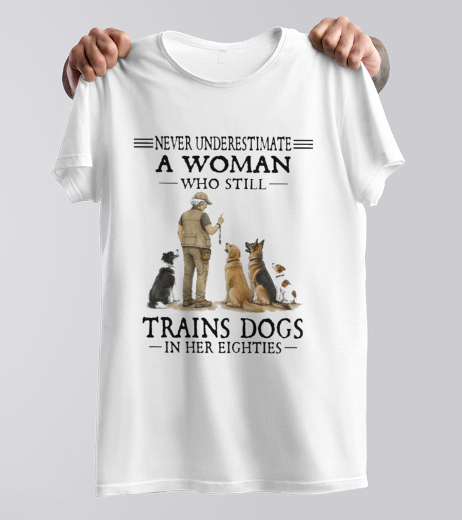 Never Underestimate A Woman Who Still Trains Dogs In Her Eighties T-Shirt