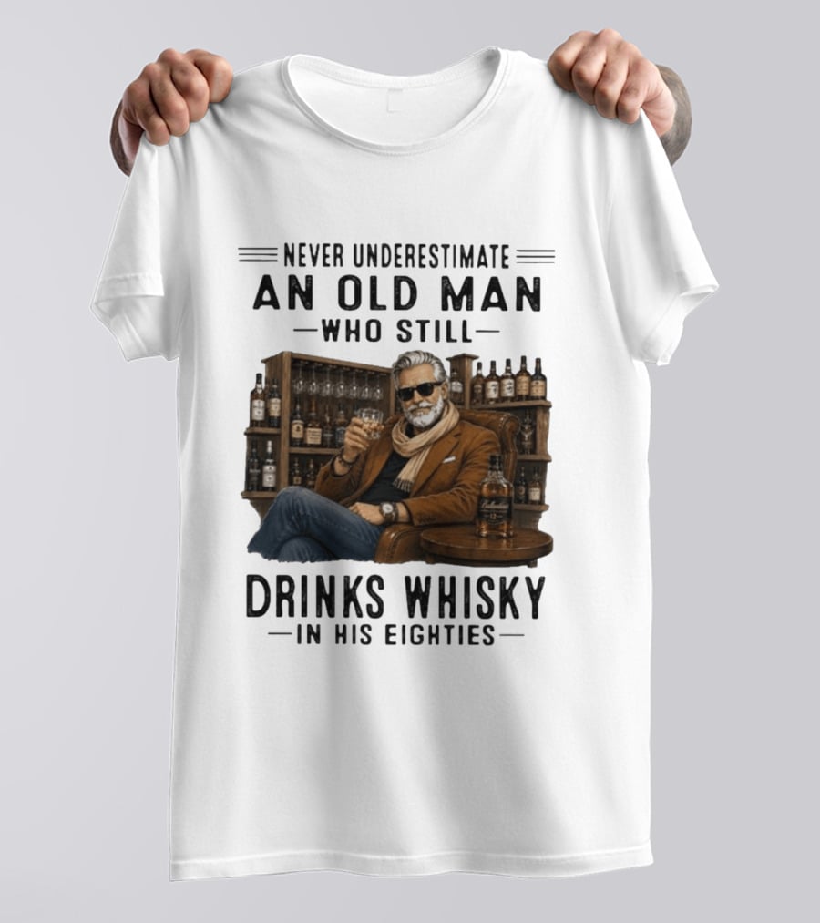 Never Underestimate An Old Man Who Still Drinks Whisky In His Eighties T-Shirt