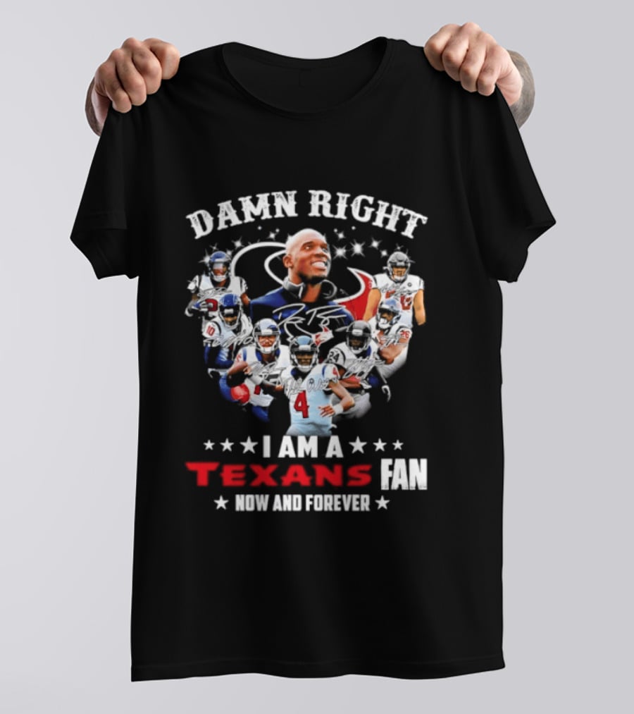 Damn Right I Am A Texans Fan Now And Forever T-Shirt
