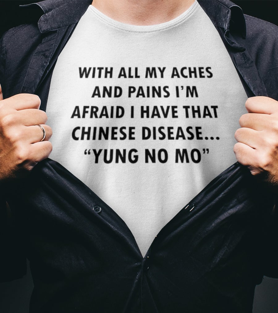 With All My Aches And Pains I'm Afraid I Have That Chinese Disease Yung No Mo T-Shirt
