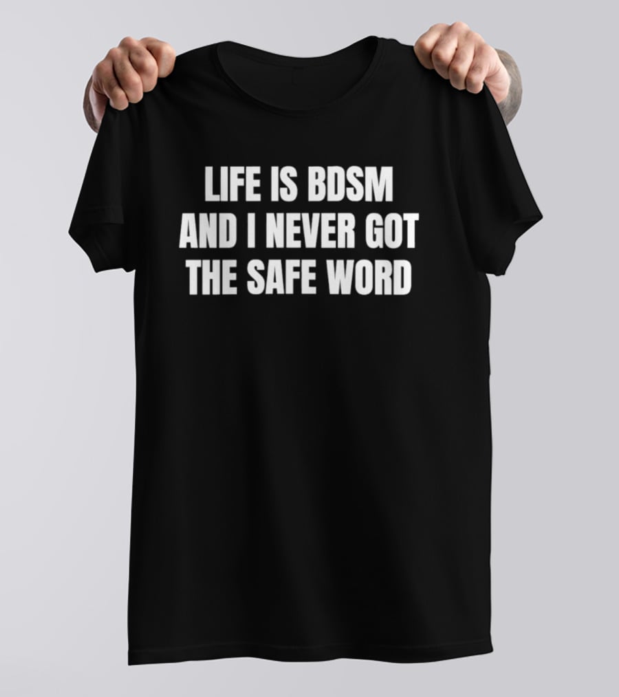 Life Is BDSM And I Never Got The Safe Word T-Shirt